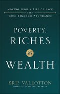 Poverty, Riches and Wealth: Moving From a Life of Lack Into True Kingdom Abundance Paperback