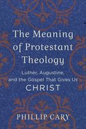 The Meaning of Protestant Theology: Luther, Augustine, and the Gospel That Gives Us Christ Paperback