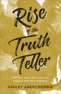 Rise of the Truth Teller: Own Your Story, Tell It Like It Is, and Live With Holy Gumption Paperback