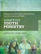 Adoptive Youth Ministry: Integrating Emerging Generations Into the Family of Faith Paperback