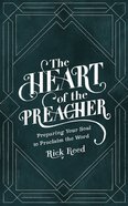 The Heart of the Preacher: Preparing Your Soul to Proclaim the Word Hardback