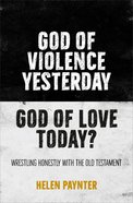 God of Violence Yesterday, God of Love Today?: Wrestling Honestly With the Old Testament Pb (Smaller)
