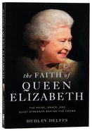 The Faith of Queen Elizabeth: The Poise, Grace and Quiet Strength Behind the Crown Paperback