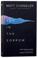 Joy in the Sorrow: How a Thriving Church Learned to Suffer Well (And Its Pastor) Paperback