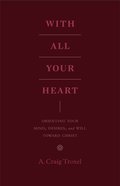 With All Your Heart: Orienting Your Mind, Desires, and Will Toward Christ Paperback
