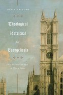 Theological Retrieval For Evangelicals: Why We Need Our Past to Have a Future Paperback