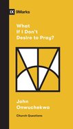 What If I Don't Desire to Pray? (9marks Church Questions Series) Booklet