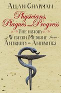 Physicians, Plagues and Progress: The History of Western Medicine From Antiquity to Antibiotics Paperback