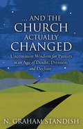 . . . and the Church Actually Changed: Uncommon Wisdom For Pastors in An Age of Doubt, Division, and Decline Paperback