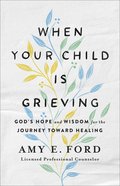 When Your Child is Grieving: God's Hope and Wisdom For the Journey Toward Healing Paperback