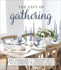 The Gift of Gathering: Beautiful Tablescapes to Welcome and Celebrate Your Friends and Family The Gift of Gathering: Beautiful Tablescapes to Welcome and Celebrate Your Friends and Family