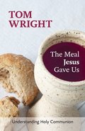 The Meal Jesus Gave Us: Understanding Holy Communion Paperback