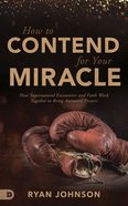 How to Contend For Your Miracle: How Supernatural Encounters and Faith Work Together to Bring Answered Prayers Paperback