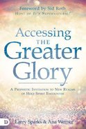 Accessing the Greater Glory: A Prophetic Invitation to New Realms of Holy Spirit Encounter Paperback