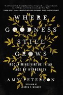 Where Goodness Still Grows: Reclaiming Virtue in An Age of Hypocrisy Hardback