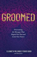 Groomed: Overcoming the Messages That Shaped Our Past and Limit Our Future Paperback