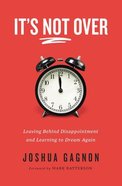It's Not Over: Leaving Behind Disappointment and Learning to Dream Again Paperback