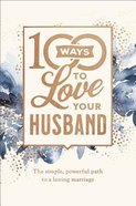 100 Ways to Love Your Husband: The Simple, Powerful Path to a Loving Marriage (Deluxe Edition) Hardback