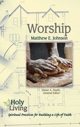 Worship: Spiritual Practices For Building a Life of Faith (Holy Living Series) Paperback