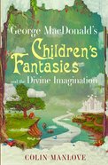 George Macdonald's Children's Fantasies and the Divine Imagination Paperback