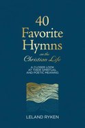 40 Favorite Hymns on the Christian Life: A Closer Look At Their Spiritual and Poetic Meaning Hardback