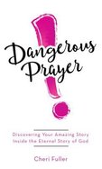 Dangerous Prayer: Discovering Your Amazing Story Inside the Eternal Story of God Mass Market