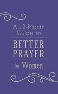 A 12-Month Guide to Better Prayer For Women Paperback