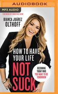 How to Have Your Life Not Suck: Becoming Today Who You Want to Be Tomorrow (Unabridged, Mp3) CD