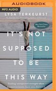It's Not Supposed to Be This Way: Finding Unexpected Strength When Disappointments Leave You Shattered (Unabridged, Mp3) CD