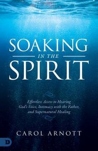 Soaking in the Spirit: Effortless Access to the Presence, Voice and Healing Power of God Soaking in the Spirit: Effortless Access to the Presence, Voice and Healing Power of God