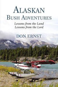 Alaskan Bush Adventures: Lessons From the Land. Lessons From the Lord. Alaskan Bush Adventures: Lessons From the Land. Lessons From the Lord.