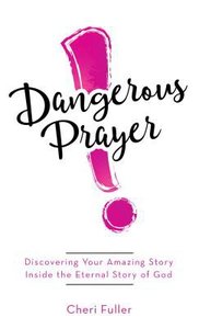 Dangerous Prayer: Discovering Your Amazing Story Inside the Eternal Story of God Dangerous Prayer: Discovering Your Amazing Story Inside the Eternal Story of God