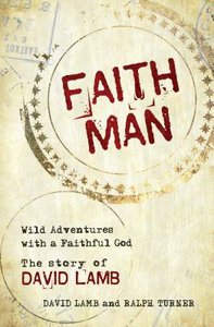 Faith Man: Wild Adventures With a Faithful God - the Story of David Lamb Faith Man: Wild Adventures With a Faithful God - the Story of David Lamb