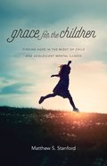 Grace For the Children: Finding Hope in the Midst of Child and Adolescent Mental Illness Paperback