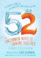 52 Uncommon Ways to Unwind Together: A Couple's Guide to Relaxing, Refreshing, and De-Stressing Paperback