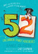 52 Uncommon Family Adventures: Simple and Creative Ideas For Making Lifelong Memories Paperback
