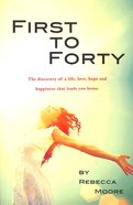 First to Forty: The Discovery of a Life, Love, Hope and Happiness That Leads You Home Paperback