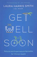 Get Well Soon: Natural and Supernatural Remedies For Vibrant Health Paperback