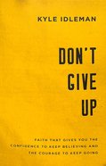 Don't Give Up: Faith That Gives You the Confidence to Keep Believing and the Courage to Keep Going Paperback