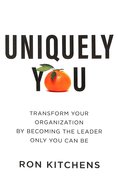 Uniquely You: Transform Your Organization By Becoming the Leader Only You Can Be Hardback