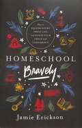 Homeschool Bravely: How to Squash Doubt, Trust God, and Teach Your Child With Confidence Paperback