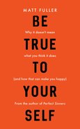 Be True to Yourself: Why It Doesn't Mean What You Think It Does (And How That Can Make You Happy) Paperback