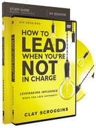 How to Lead When You're Not in Charge: Leveraging Influence When You Lack Authority (Study Guide With Dvd) Pack