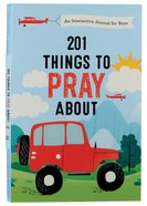 201 Things to Pray About: An Interactive Journal For Boys Paperback