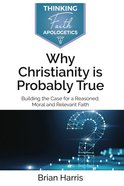 Why Christianity is Probably True: Building the Case For a Reasoned, Moral and Relevant Faith Paperback