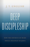 Deep Discipleship: How the Church Can Make Whole Disciples of Jesus Hardback