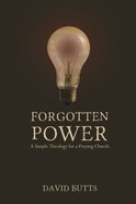 Forgotten Power: A Simple Theology For a Praying Church Paperback