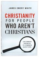 Christianity For People Who Aren't Christians: Uncommon Answers to Common Questions Paperback