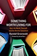 Something Worth Living For: God, the World and Yourself and the Shorter Catechism Paperback