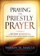 Praying the Priestly Prayer: A 30-Day Journey to Unlocking God's Ancient Secret of Blessing Paperback